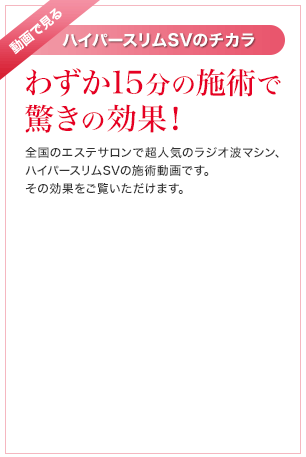 動画で見るハイパースリムSVのチカラ「わずか15分の施術で驚きの効果！」